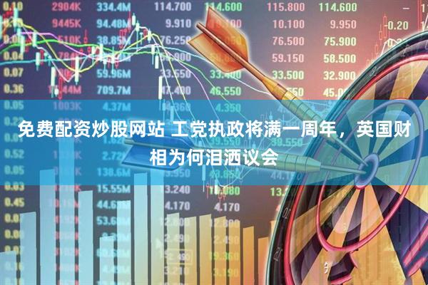 免费配资炒股网站 工党执政将满一周年，英国财相为何泪洒议会