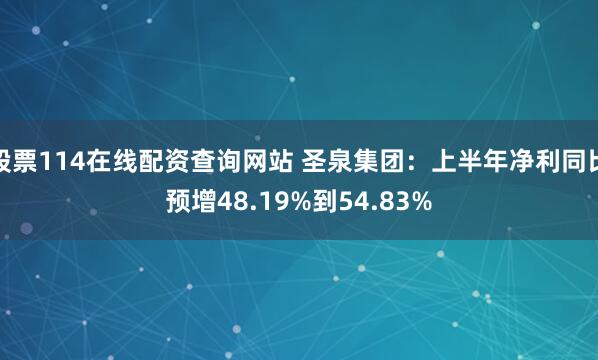 股票114在线配资查询网站 圣泉集团：上半年净利同比预增48.19%到54.83%