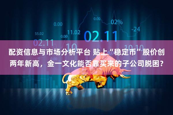 配资信息与市场分析平台 贴上“稳定币”股价创两年新高，金一文化能否靠买来的子公司脱困？