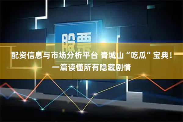 配资信息与市场分析平台 青城山“吃瓜”宝典！一篇读懂所有隐藏剧情