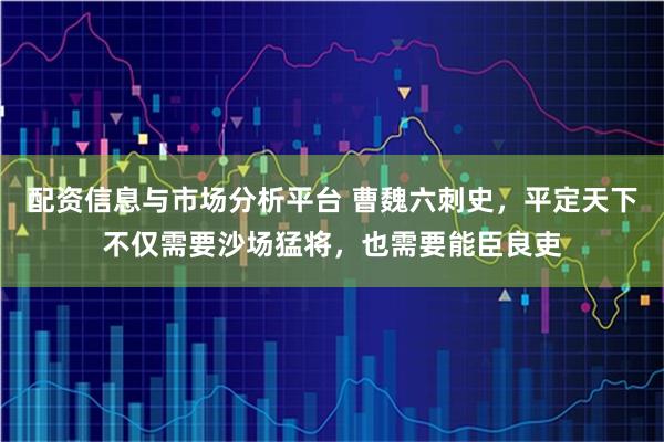 配资信息与市场分析平台 曹魏六刺史，平定天下不仅需要沙场猛将，也需要能臣良吏