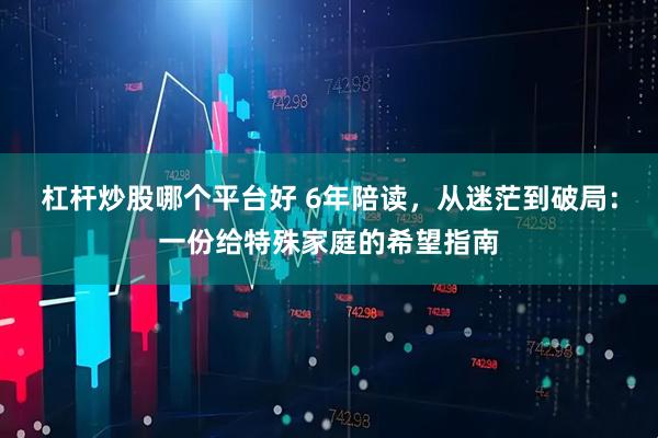 杠杆炒股哪个平台好 6年陪读，从迷茫到破局：一份给特殊家庭的希望指南