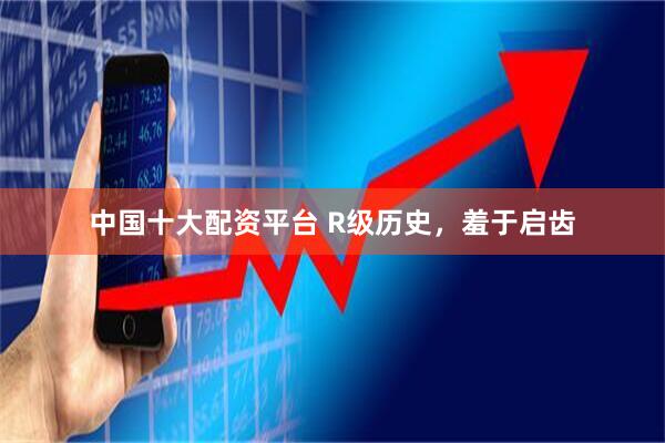 中国十大配资平台 R级历史，羞于启齿