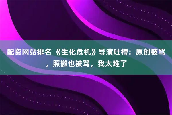 配资网站排名 《生化危机》导演吐槽：原创被骂，照搬也被骂，我太难了