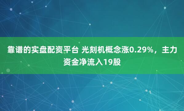 靠谱的实盘配资平台 光刻机概念涨0.29%，主力资金净流入19股