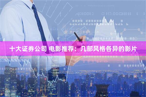 十大证券公司 电影推荐：几部风格各异的影片