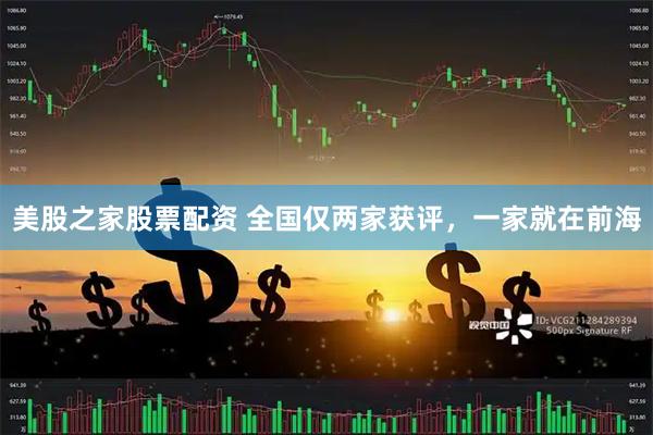 美股之家股票配资 全国仅两家获评，一家就在前海