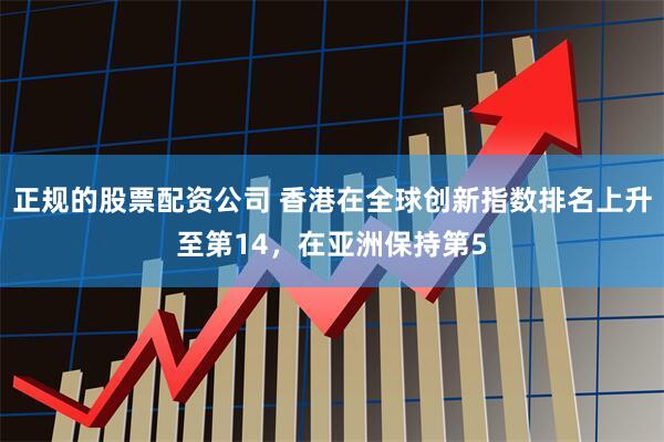 正规的股票配资公司 香港在全球创新指数排名上升至第14,在亚洲保持第5